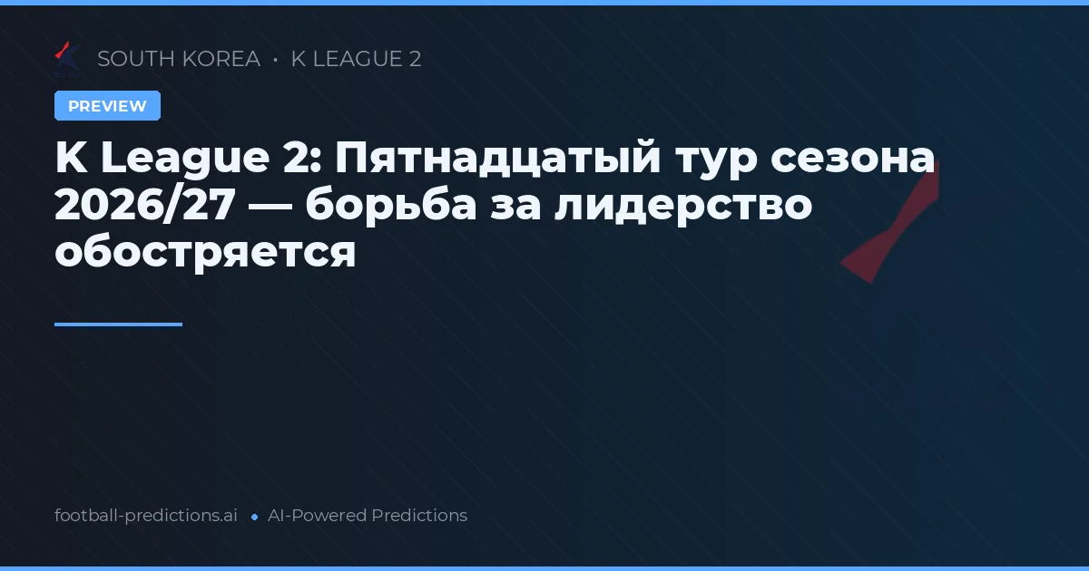 K League 2: Пятнадцатый тур сезона 2026/27 — борьба за лидерство обостряется