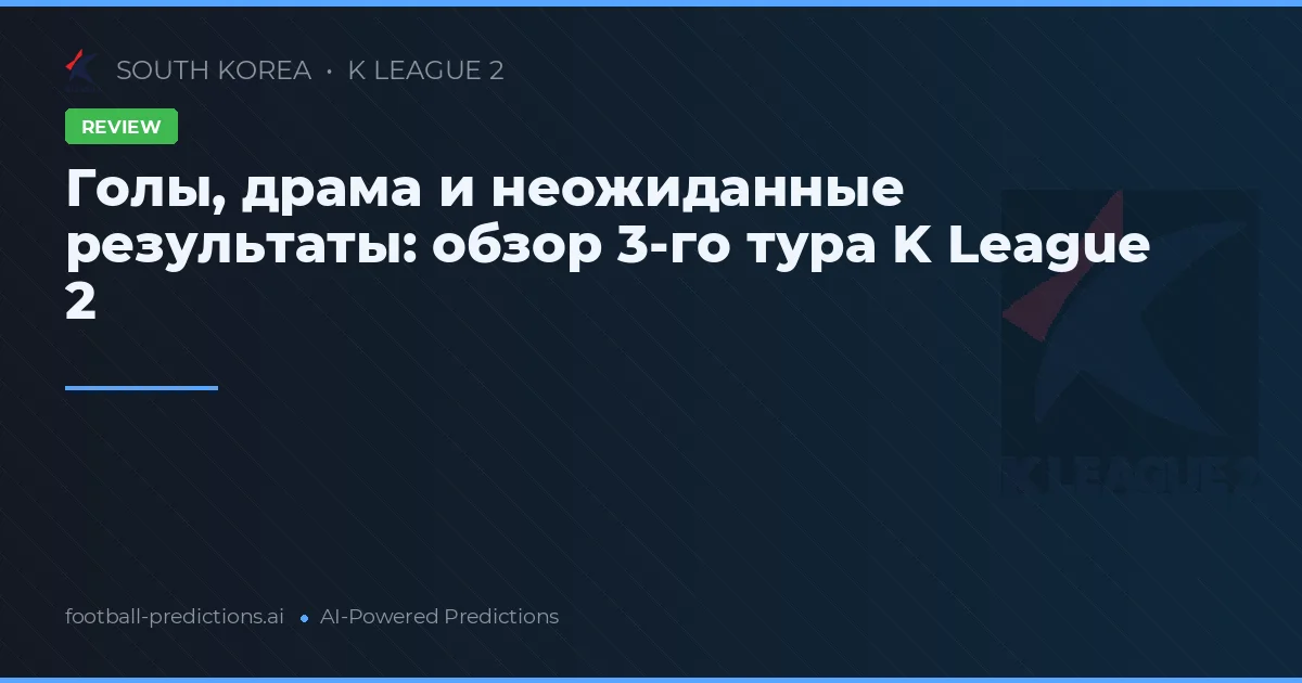Голы, драма и неожиданные результаты: обзор 3-го тура K League 2