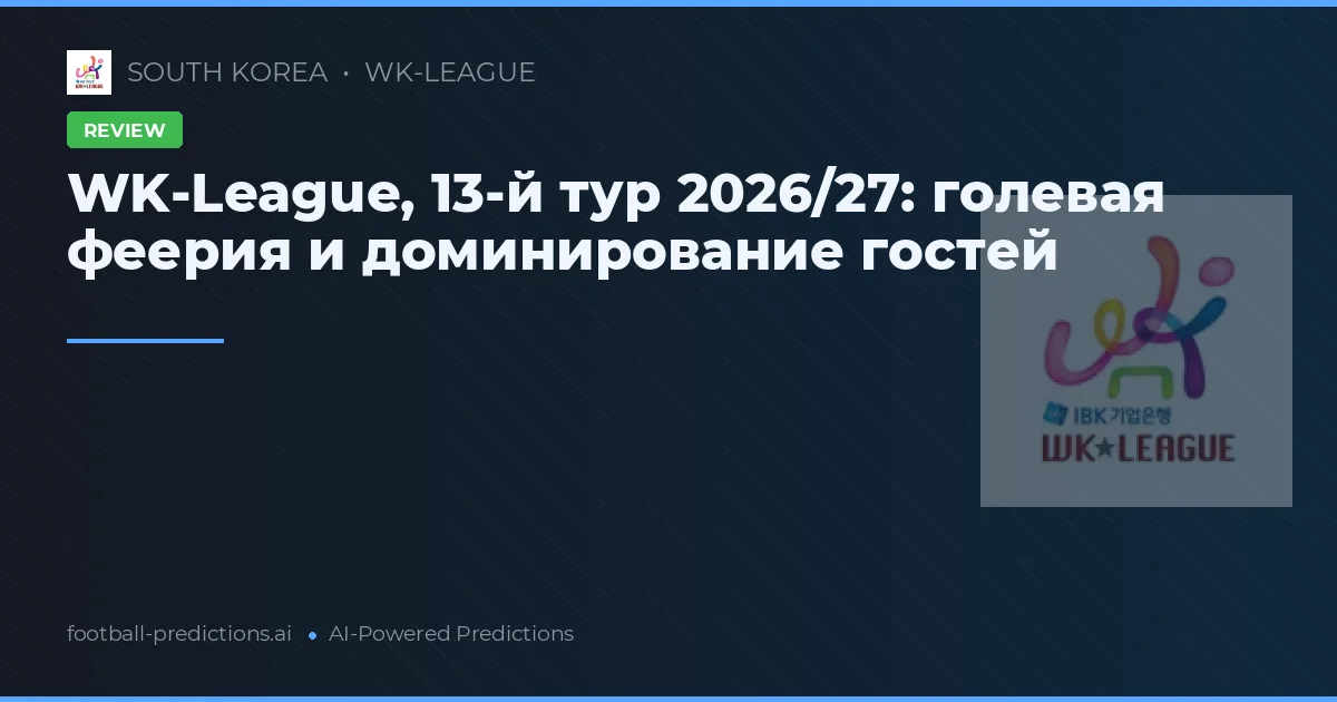 WK-League, 13-й тур 2026/27: голевая феерия и доминирование гостей