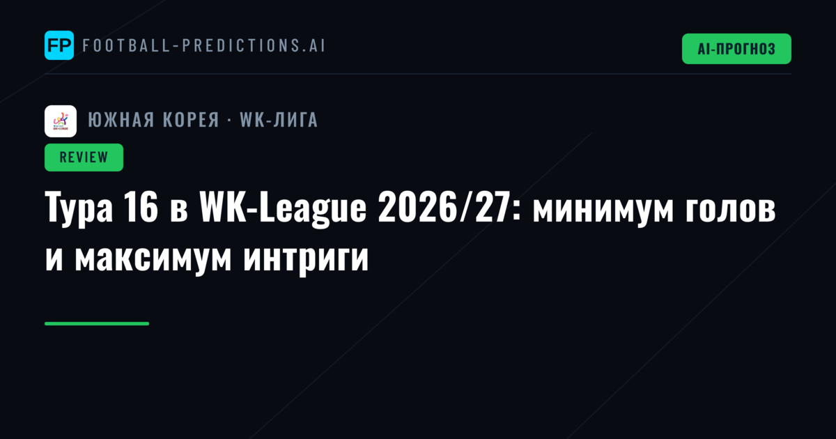 Тура 16 в WK-League 2026/27: минимум голов и максимум интриги