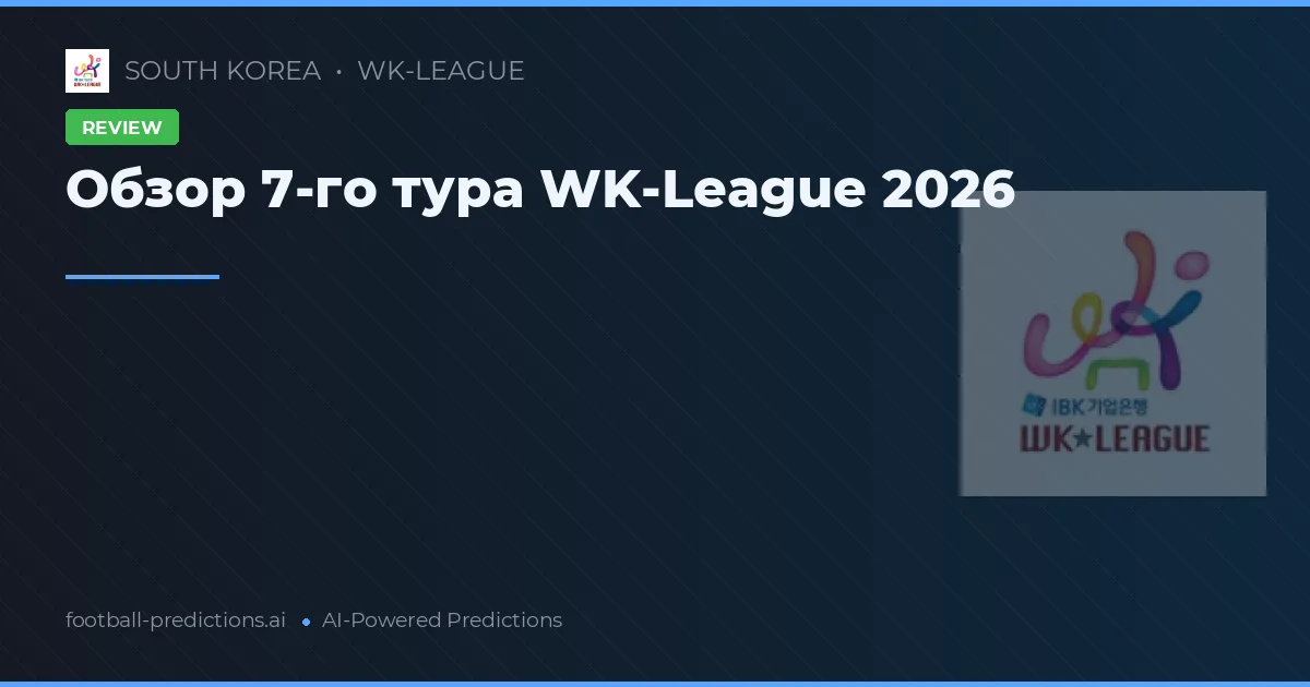 Обзор 7-го тура WK-League 2026