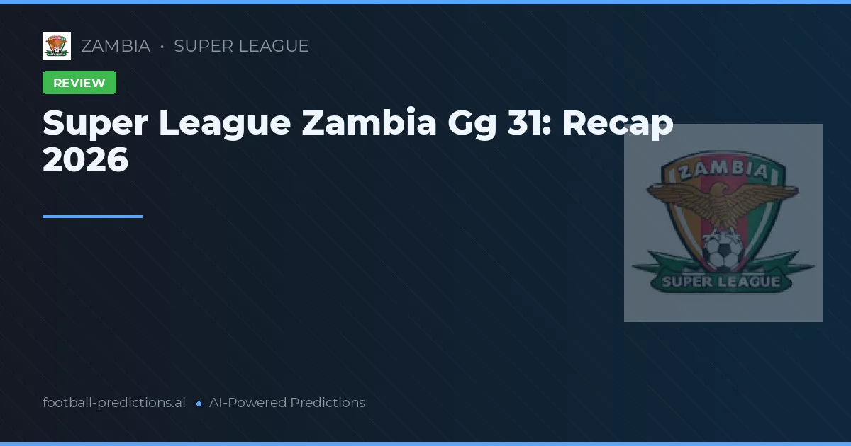 Super League Zambia Gg 31: Recap 2026