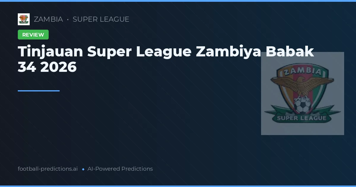 Tinjauan Super League Zambiya Babak 34 2026
