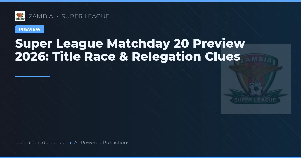 Super League Matchday 20 Preview 2026: Title Race & Relegation Clues
