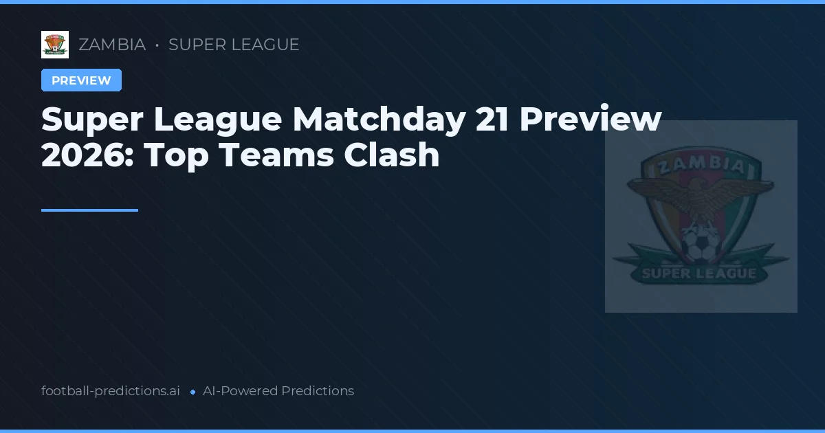 Super League Matchday 21 Preview 2026: Top Teams Clash
