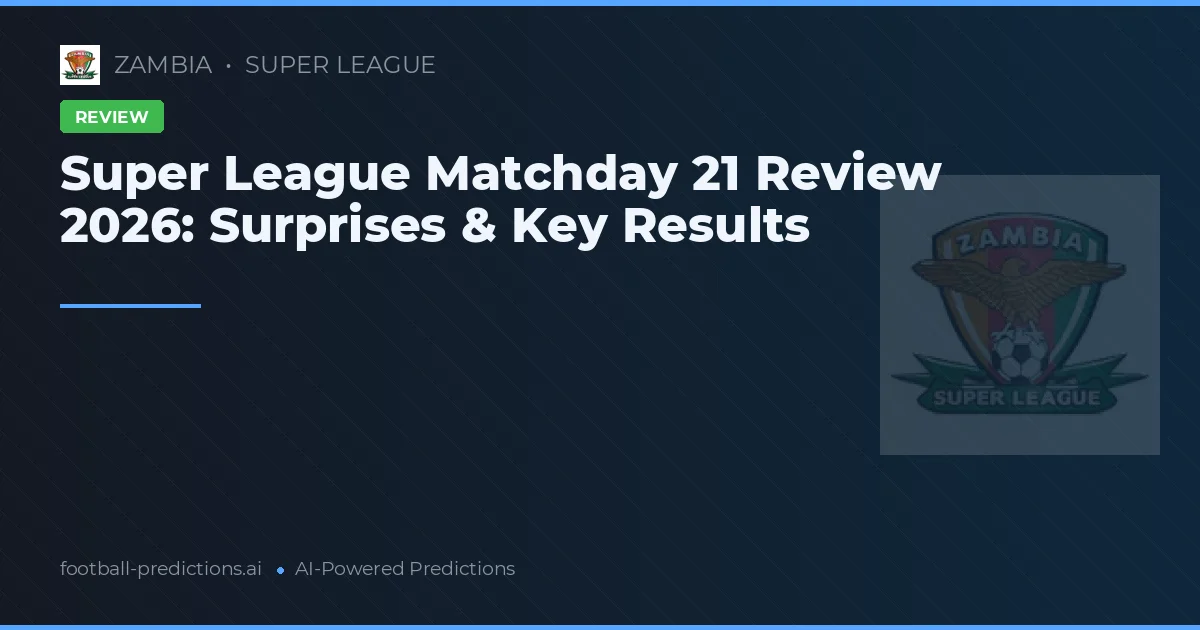 Super League Matchday 21 Review 2026: Surprises & Key Results