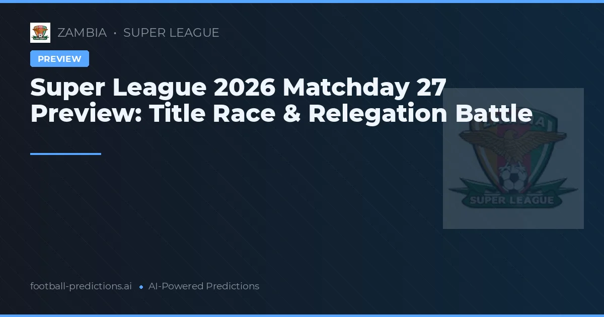 Super League 2026 Matchday 27 Preview: Title Race & Relegation Battle