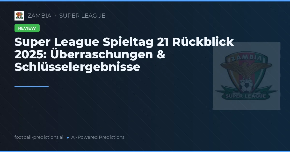 Super League Spieltag 21 Rückblick 2025: Überraschungen & Schlüsselergebnisse