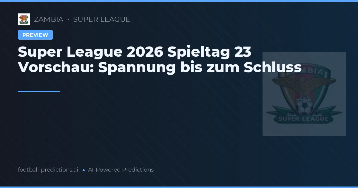 Super League 2026 Spieltag 23 Vorschau: Spannung bis zum Schluss