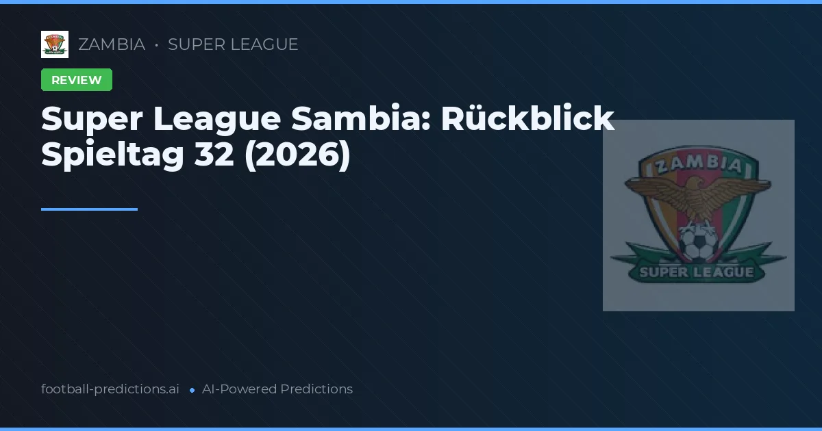 Super League Sambia: Rückblick Spieltag 32 (2026)