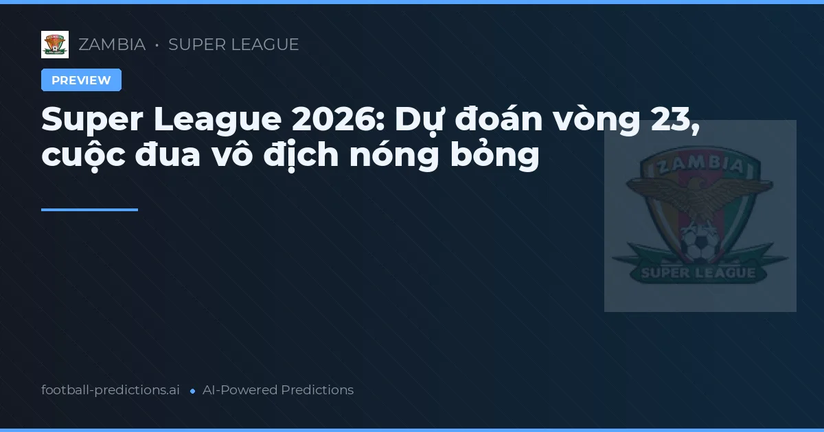 Super League 2026: Dự đoán vòng 23, cuộc đua vô địch nóng bỏng