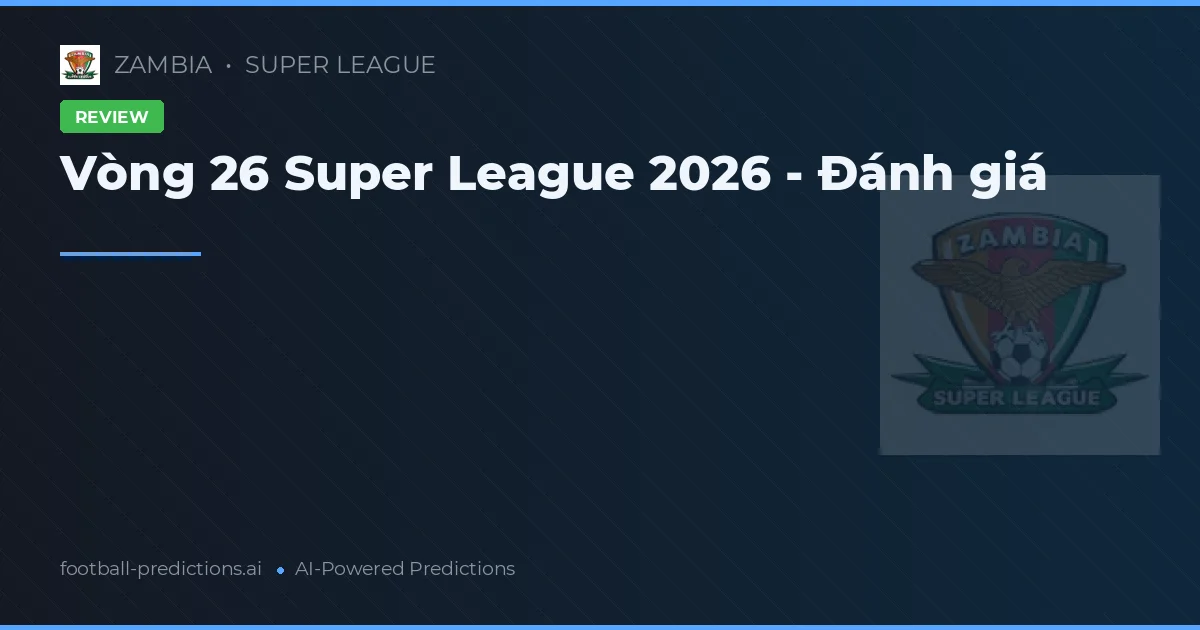 Vòng 26 Super League 2026 - Đánh giá