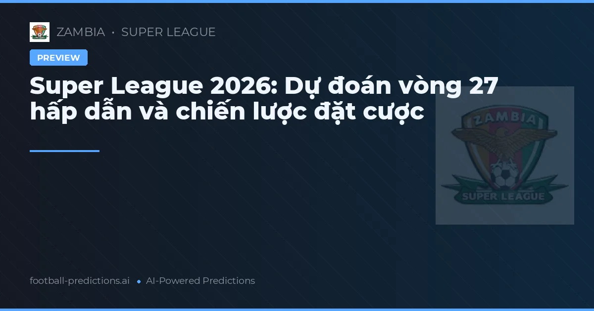 Super League 2026: Dự đoán vòng 27 hấp dẫn và chiến lược đặt cược