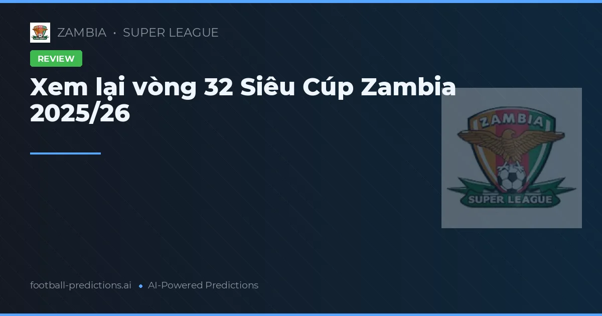 Xem lại vòng 32 Siêu Cúp Zambia 2025/26
