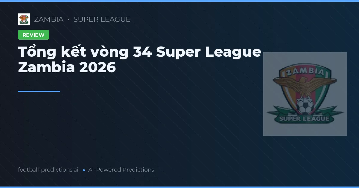 Tổng kết vòng 34 Super League Zambia 2026