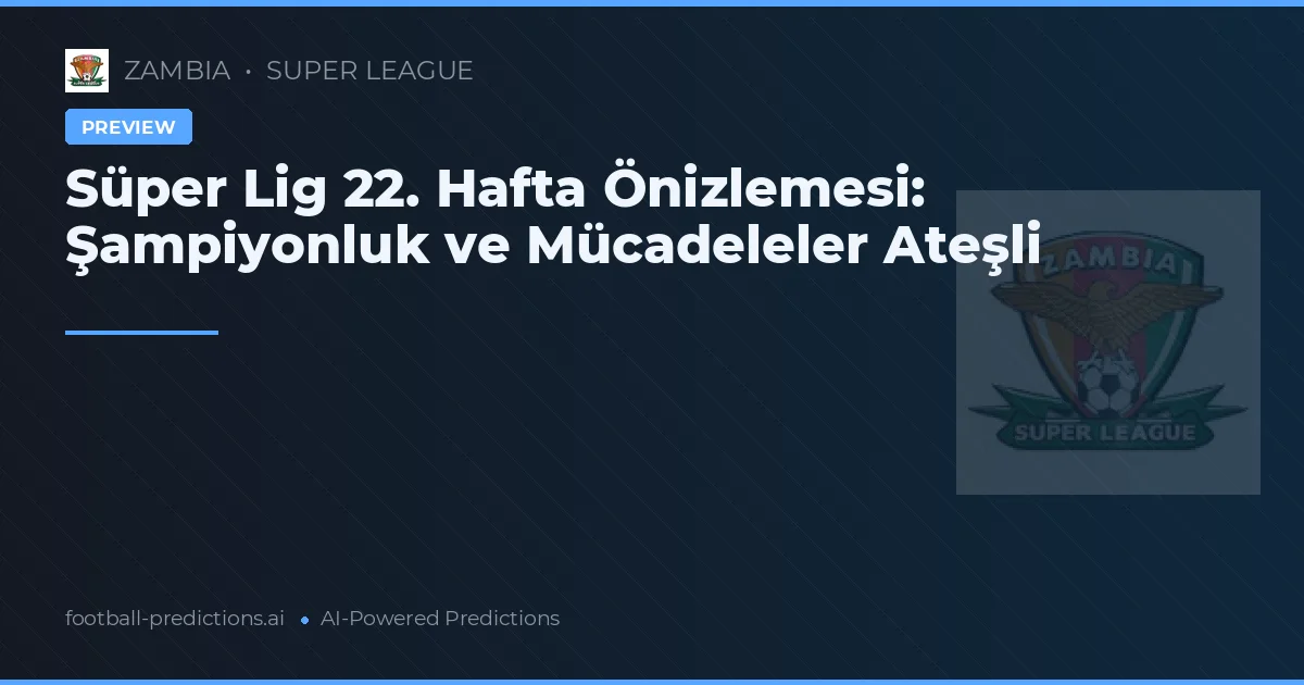 Süper Lig 22. Hafta Önizlemesi: Şampiyonluk ve Mücadeleler Ateşli