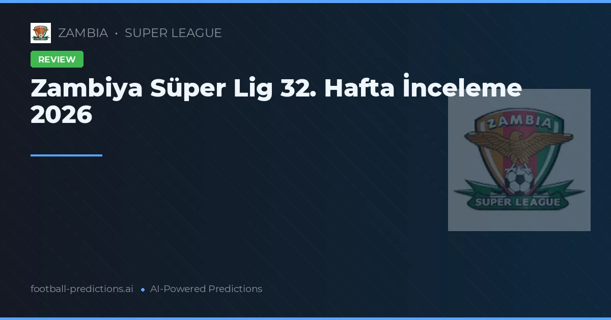 Zambiya Süper Lig 32. Hafta İnceleme 2026