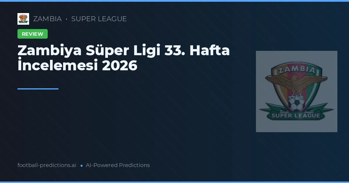 Zambiya Süper Ligi 33. Hafta İncelemesi 2026