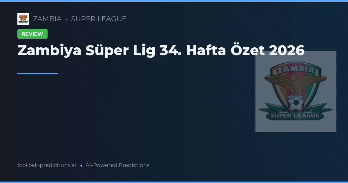 Zambiya Süper Lig 34. Hafta Özet 2026