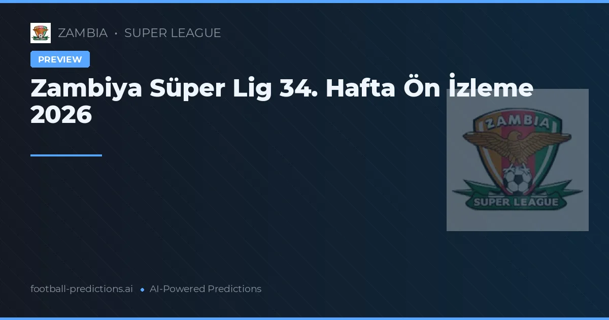 Zambiya Süper Lig 34. Hafta Ön İzleme 2026