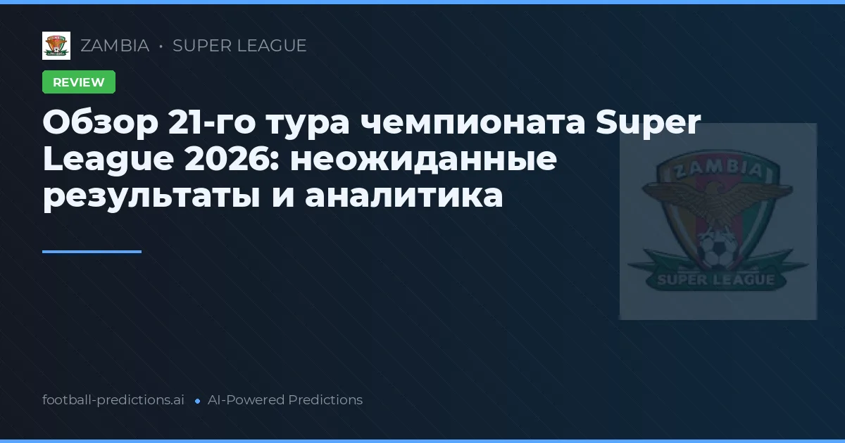 Обзор 21-го тура чемпионата Super League 2026: неожиданные результаты и аналитика