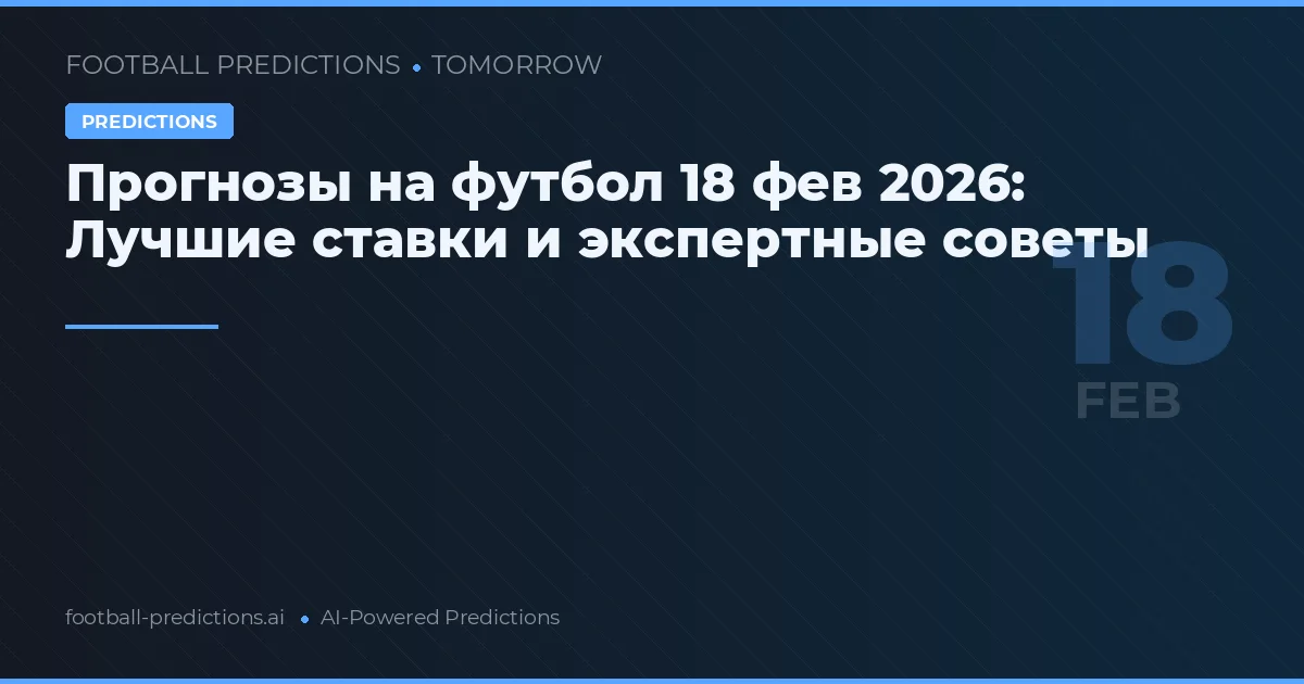 Прогнозы на футбол 18 фев 2026: Лучшие ставки и экспертные советы