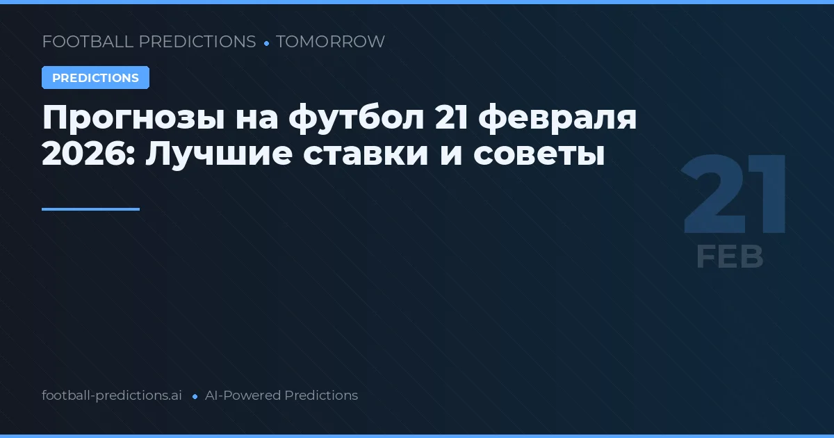 Прогнозы на футбол 21 февраля 2026: Лучшие ставки и советы