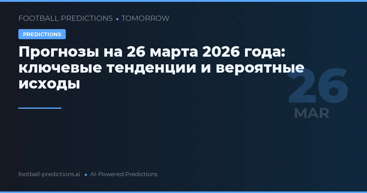 Прогнозы на 26 марта 2026 года: ключевые тенденции и вероятные исходы