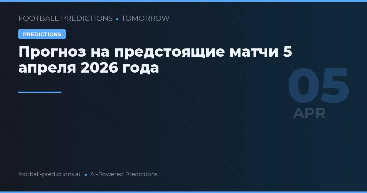 Прогноз на предстоящие матчи 5 апреля 2026 года