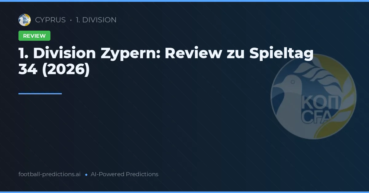 1. Division Zypern: Review zu Spieltag 34 (2026)