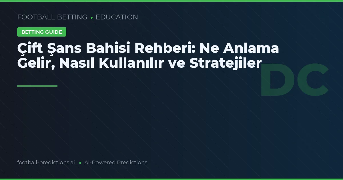 Çift Şans Bahisi Rehberi: Ne Anlama Gelir, Nasıl Kullanılır ve Stratejiler