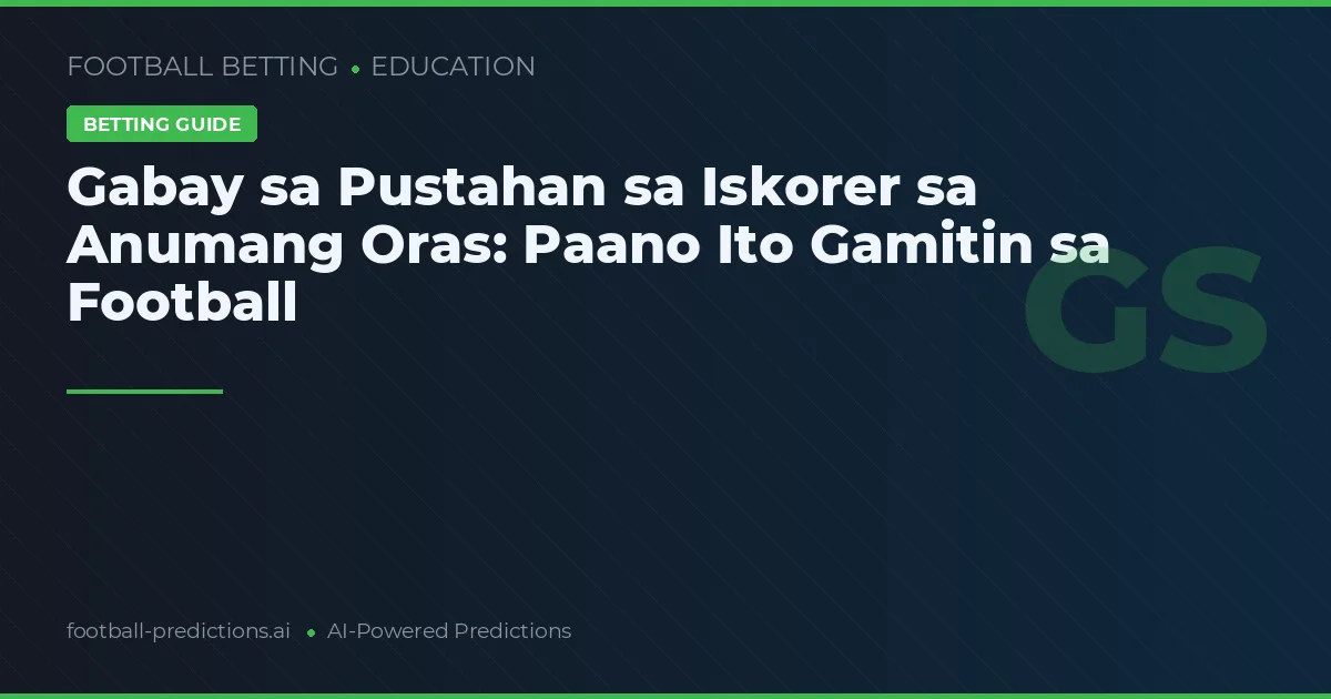 Gabay sa Pustahan sa Iskorer sa Anumang Oras: Paano Ito Gamitin sa Football