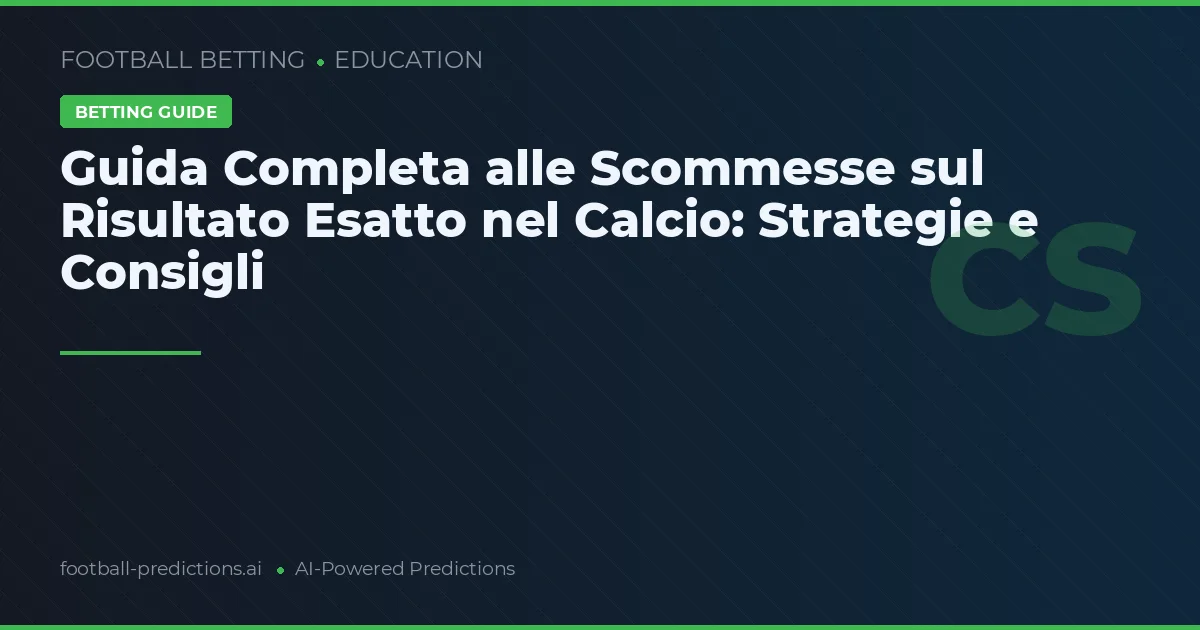 Guida Completa alle Scommesse sul Risultato Esatto nel Calcio: Strategie e Consigli