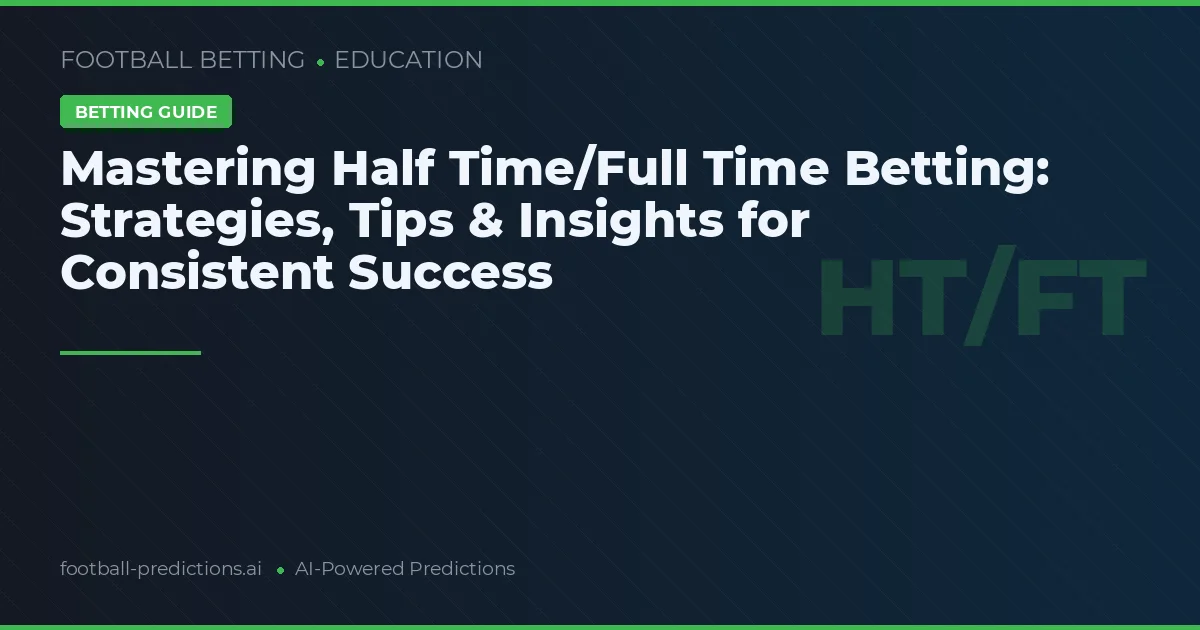 Mastering Half Time/Full Time Betting: Strategies, Tips & Insights for Consistent Success