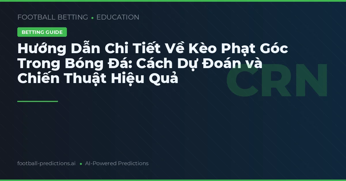 Hướng Dẫn Chi Tiết Về Kèo Phạt Góc Trong Bóng Đá: Cách Dự Đoán và Chiến Thuật Hiệu Quả