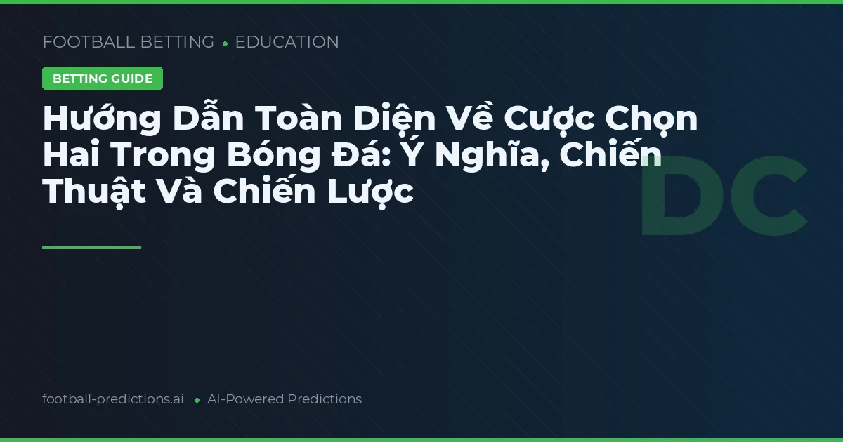 Hướng Dẫn Toàn Diện Về Cược Chọn Hai Trong Bóng Đá: Ý Nghĩa, Chiến Thuật Và Chiến Lược