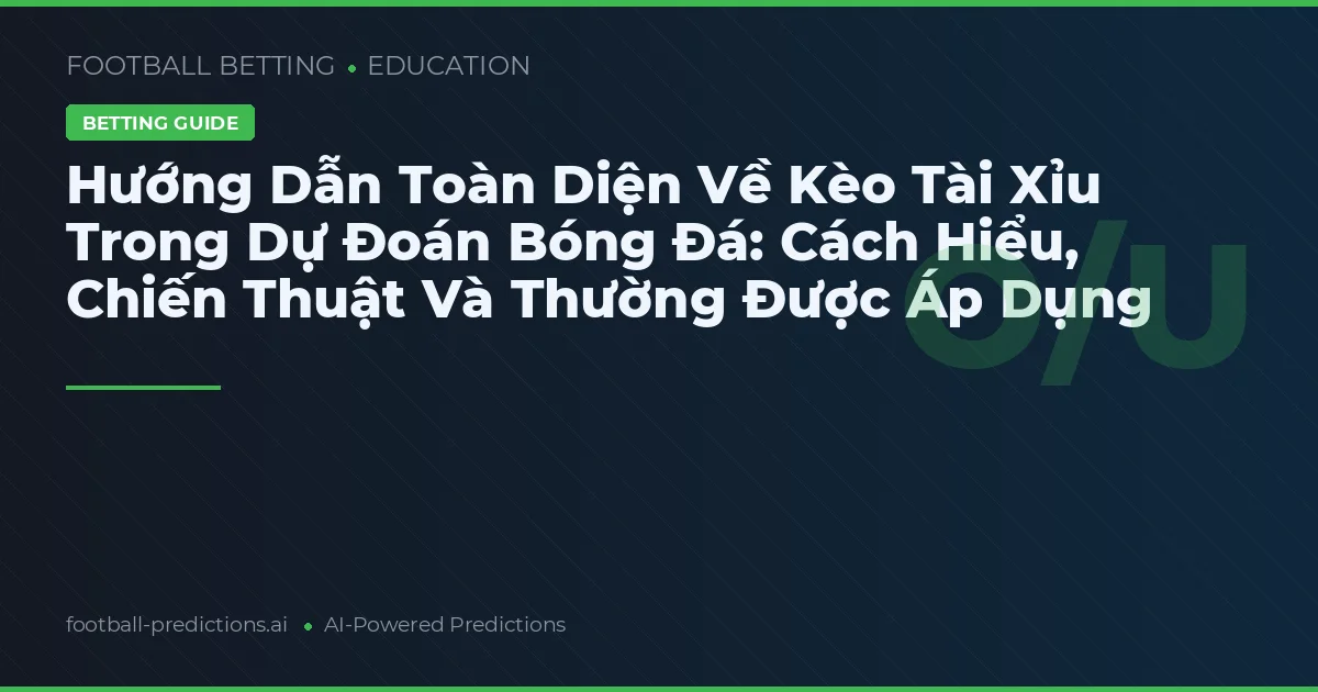 Hướng Dẫn Toàn Diện Về Kèo Tài Xỉu Trong Dự Đoán Bóng Đá: Cách Hiểu, Chiến Thuật Và Thường Được Áp Dụng