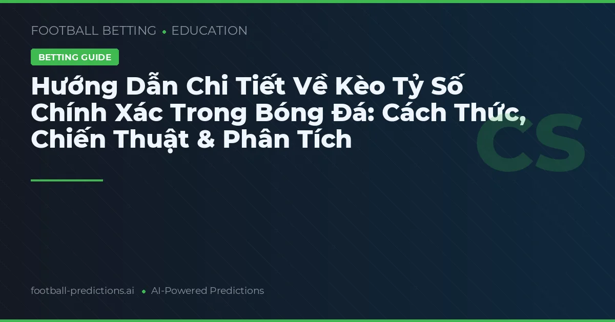 Hướng Dẫn Chi Tiết Về Kèo Tỷ Số Chính Xác Trong Bóng Đá: Cách Thức, Chiến Thuật & Phân Tích