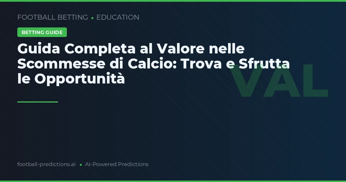 Guida Completa al Valore nelle Scommesse di Calcio: Trova e Sfrutta le Opportunità