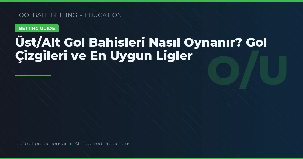 Üst/Alt Gol Bahisleri Nasıl Oynanır? Gol Çizgileri ve En Uygun Ligler