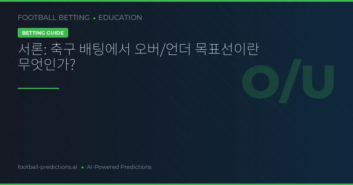 서론: 축구 배팅에서 오버/언더 목표선이란 무엇인가?