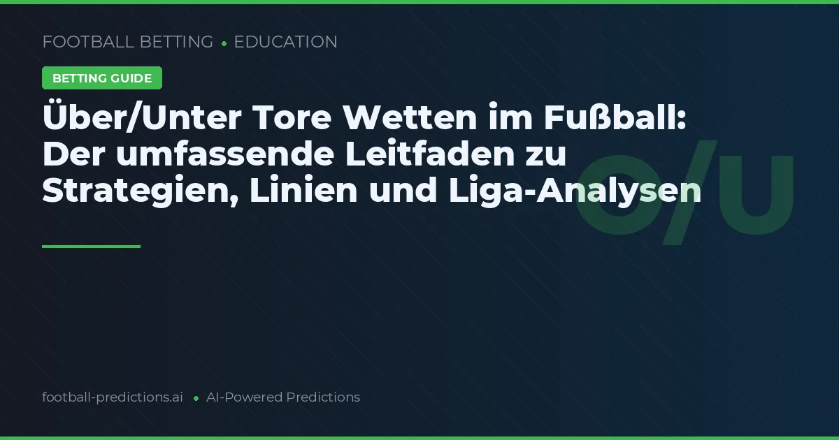Über/Unter Tore Wetten im Fußball: Der umfassende Leitfaden zu Strategien, Linien und Liga-Analysen