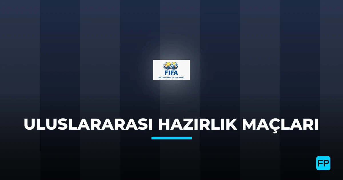 Uluslararası Hazırlık Maçları Tahminleri & Bahis İpuçları
