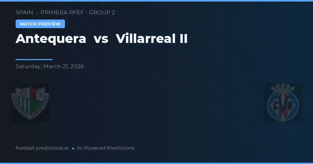 Antequera vs Villarreal II — pronostic et avant-match