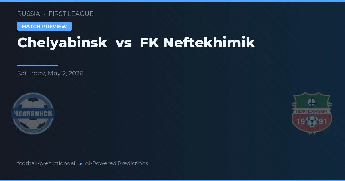 첼랴빈스크 대 FK 네프테키믹 — 경기 예측 및 프리뷰