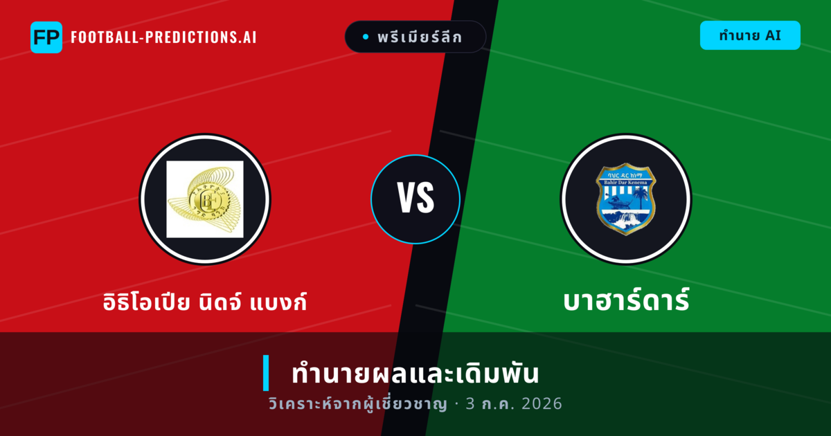 อิธิโอเปีย นิดจ์ แบงก์ พบ บาฮาร์ดาร์ — ทำนายผลและพรีวิวการแข่งขัน