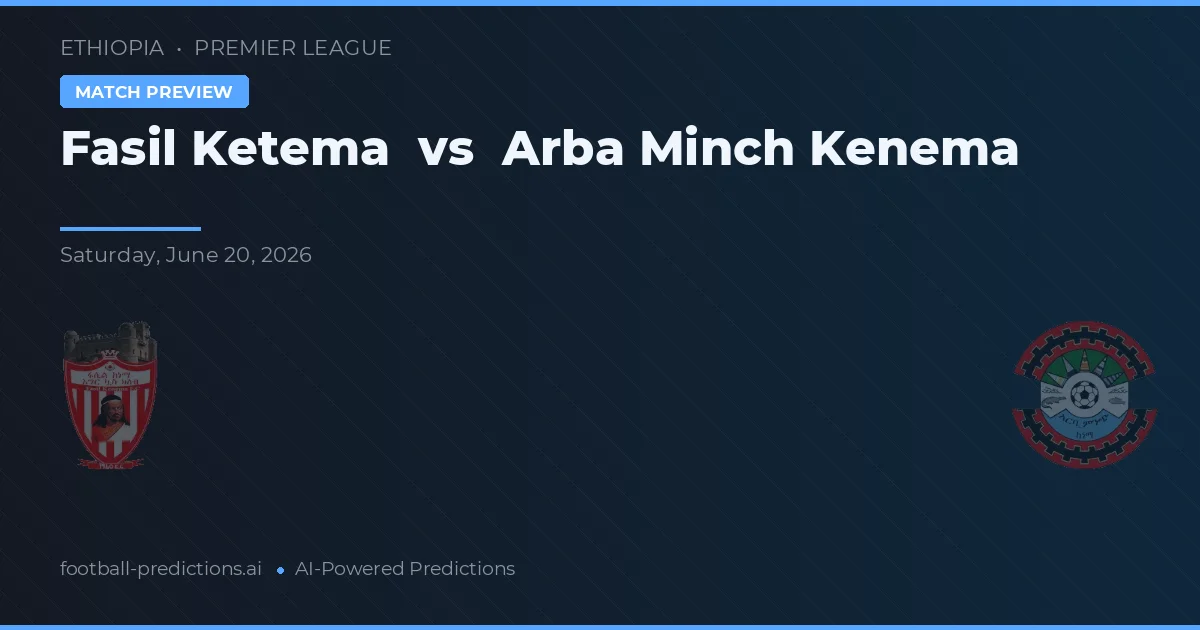 Fasil Ketema vs Arba Minch Kenema — pronostico e anteprima del match