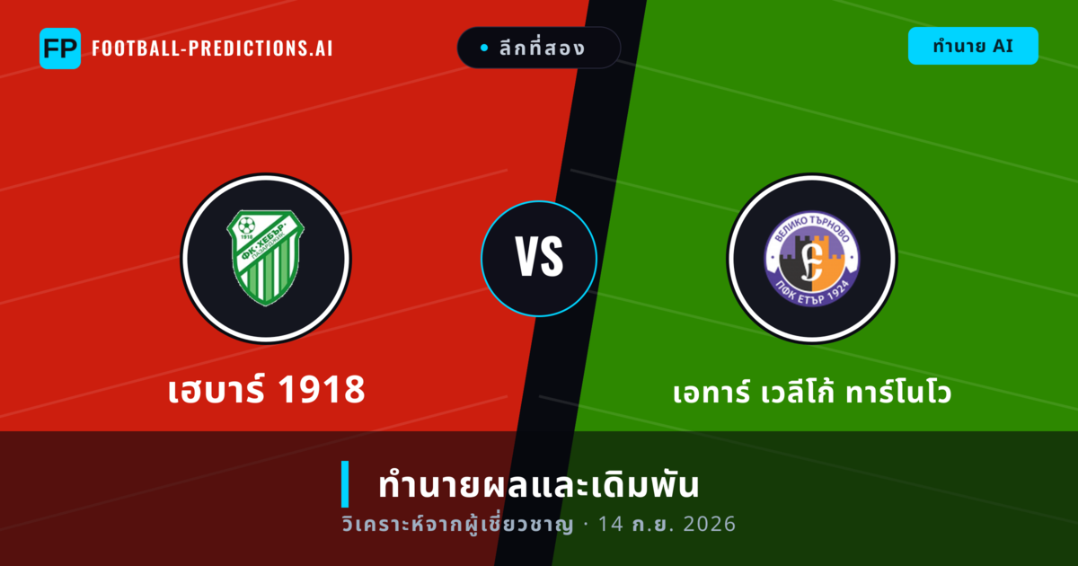 เฮบาร์ 1918 พบ เอทาร์ เวลีโก้ ทาร์โนโว — ทำนายผลและพรีวิวการแข่งขัน