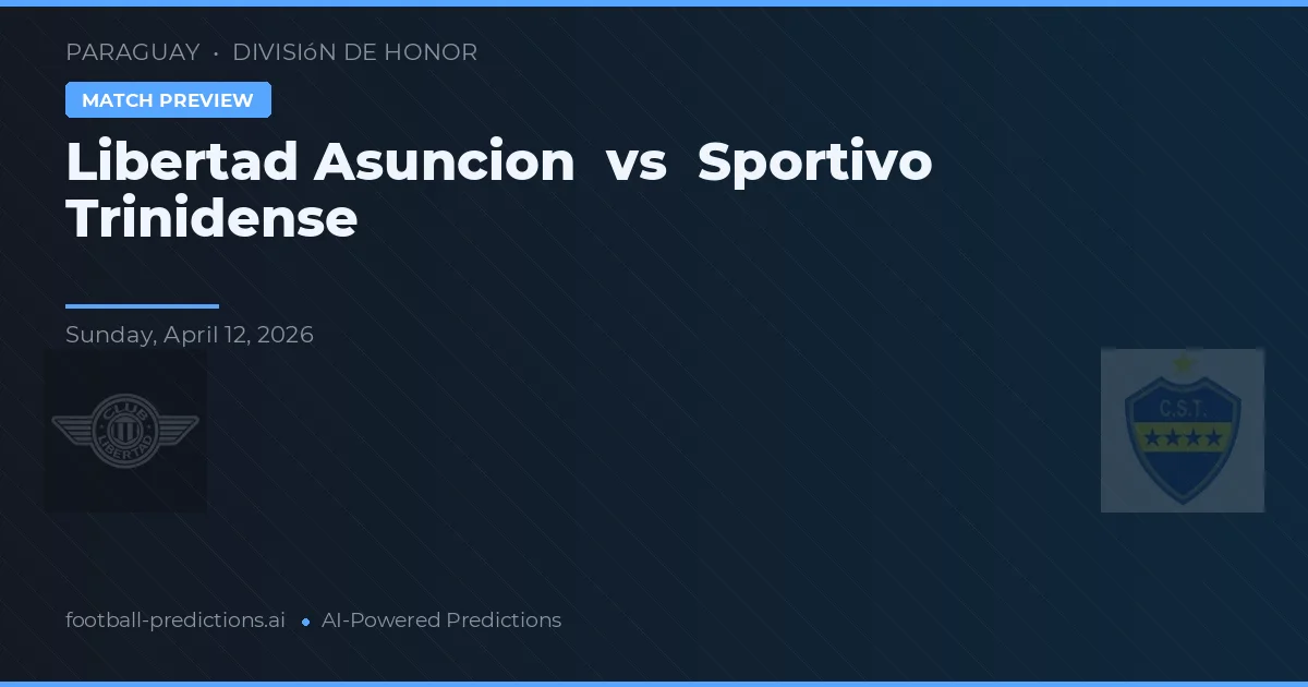 Libertad Asunción - Sportivo Trinidense — maç tahmini ve önizleme