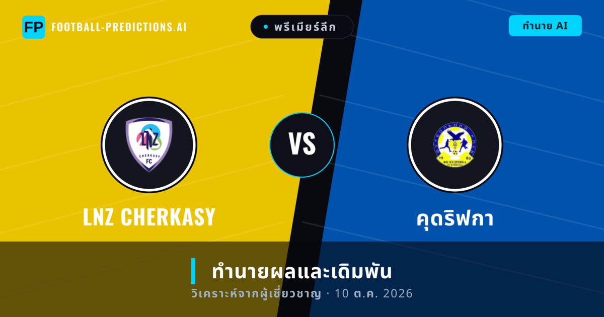 LNZ Cherkasy พบ คุดริฟกา — ทำนายผลและพรีวิวการแข่งขัน